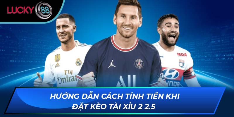 Hướng dẫn cách tính tiền khi đặt kèo tài xỉu 2 2.5 