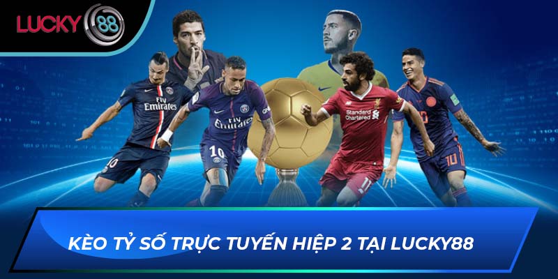 Kèo tỷ số trực tuyến hiệp 2 tại LUCKY88 