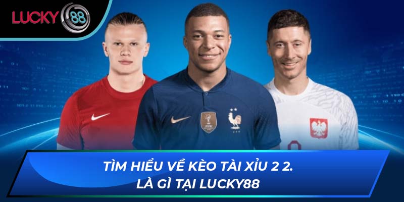 Tìm hiểu về kèo tài xỉu 2 2.5 là gì tại LUCKY88 
